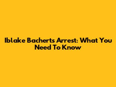 Iblake Bachert's Arrest: What You Need To Know
