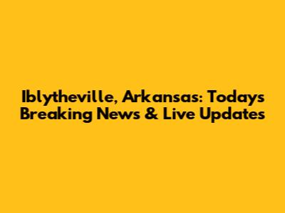Iblytheville, Arkansas: Today's Breaking News & Live Updates