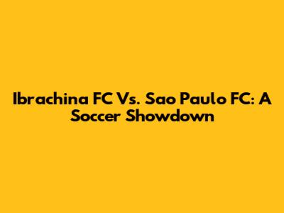 Ibrachina FC Vs. Sao Paulo FC: A Soccer Showdown