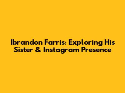 Ibrandon Farris: Exploring His Sister & Instagram Presence
