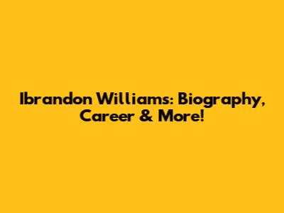 Ibrandon Williams: Biography, Career & More!