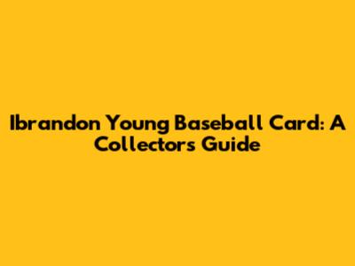 Ibrandon Young Baseball Card: A Collector's Guide