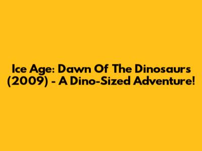 Ice Age: Dawn Of The Dinosaurs (2009) - A Dino-Sized Adventure!