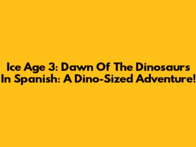 Ice Age 3: Dawn Of The Dinosaurs In Spanish: A Dino-Sized Adventure!