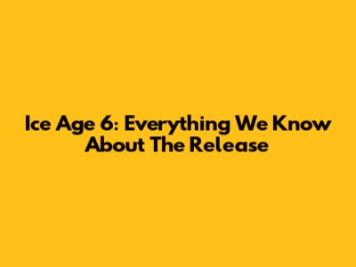 Ice Age 6: Everything We Know About The Release