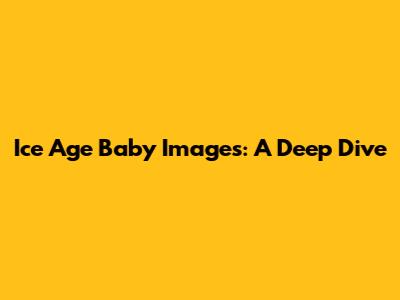 Ice Age Baby Images: A Deep Dive