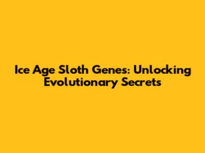 Ice Age Sloth Genes: Unlocking Evolutionary Secrets