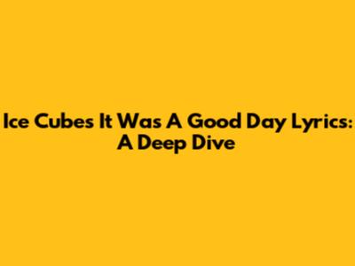 Ice Cube's 'It Was A Good Day' Lyrics: A Deep Dive