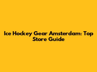 Ice Hockey Gear Amsterdam: Top Store Guide
