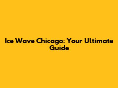 Ice Wave Chicago: Your Ultimate Guide