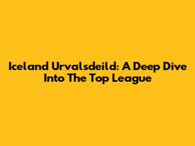 Iceland Urvalsdeild: A Deep Dive Into The Top League