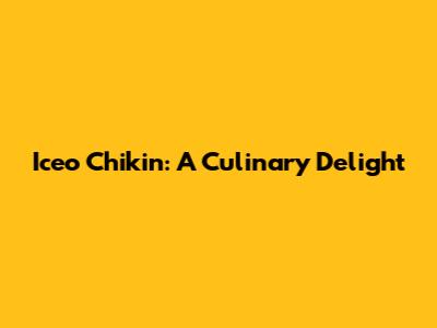 Iceo Chikin: A Culinary Delight