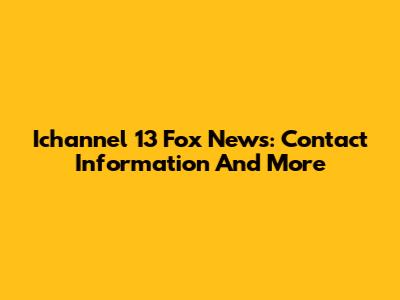 Ichannel 13 Fox News: Contact Information And More