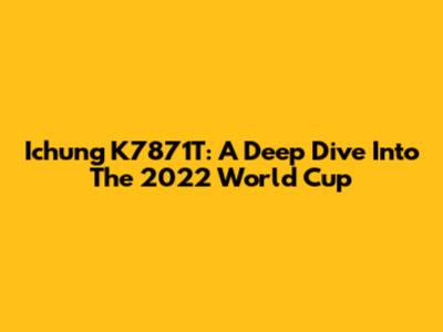 Ichung K7871T: A Deep Dive Into The 2022 World Cup