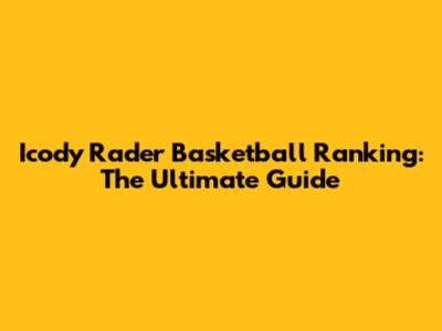 Icody Rader Basketball Ranking: The Ultimate Guide
