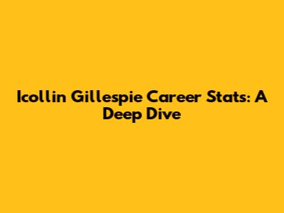 Icollin Gillespie Career Stats: A Deep Dive