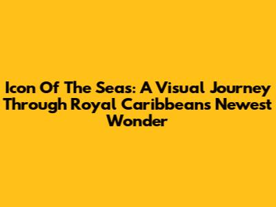 Icon Of The Seas: A Visual Journey Through Royal Caribbean's Newest Wonder
