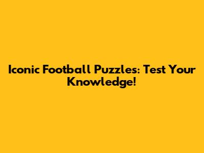 Iconic Football Puzzles: Test Your Knowledge!