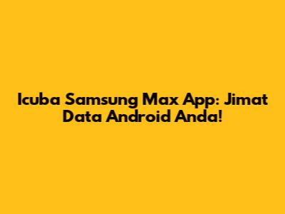 Icuba Samsung Max App: Jimat Data Android Anda!