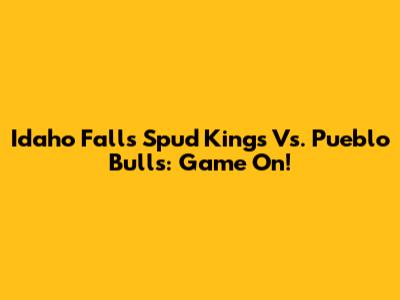 Idaho Falls Spud Kings Vs. Pueblo Bulls: Game On!