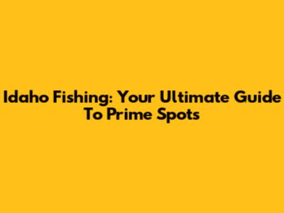 Idaho Fishing: Your Ultimate Guide To Prime Spots