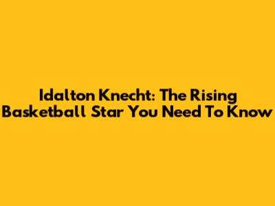 Idalton Knecht: The Rising Basketball Star You Need To Know