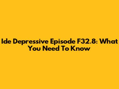 Ide Depressive Episode F32.8: What You Need To Know