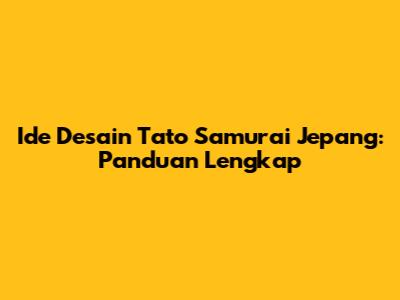 Ide Desain Tato Samurai Jepang: Panduan Lengkap