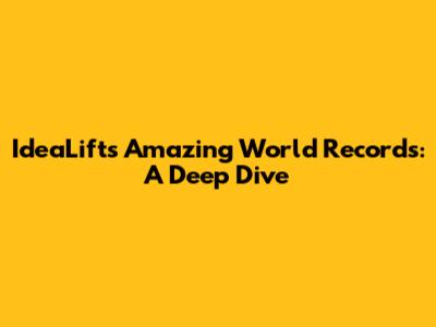 IdeaLift's Amazing World Records: A Deep Dive