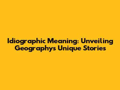 Idiographic Meaning: Unveiling Geography's Unique Stories