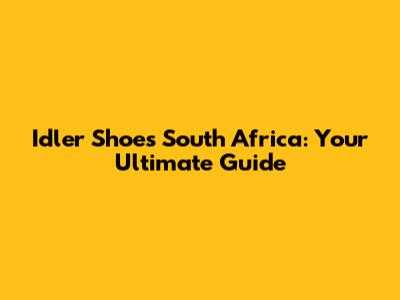 Idler Shoes South Africa: Your Ultimate Guide
