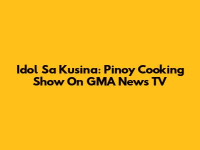 Idol Sa Kusina: Pinoy Cooking Show On GMA News TV