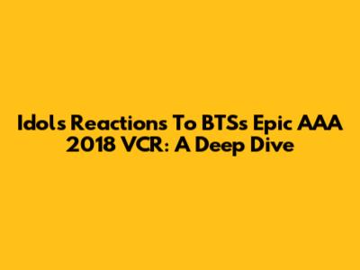 Idols' Reactions To BTS's Epic AAA 2018 VCR: A Deep Dive