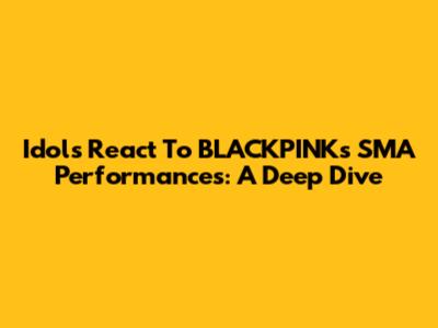 Idols React To BLACKPINK's SMA Performances: A Deep Dive