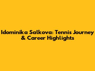 Idominika Salkova: Tennis Journey & Career Highlights