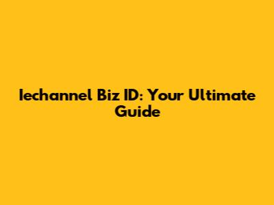 Iechannel Biz ID: Your Ultimate Guide