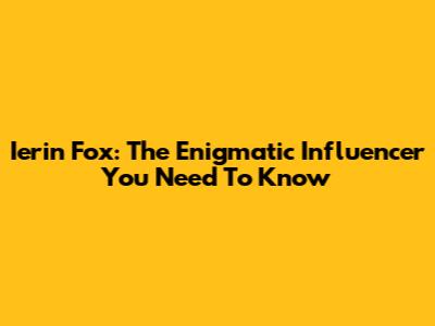 Ierin Fox: The Enigmatic Influencer You Need To Know