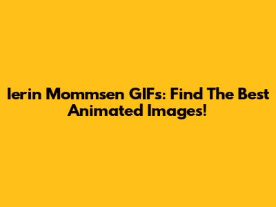 Ierin Mommsen GIFs: Find The Best Animated Images!