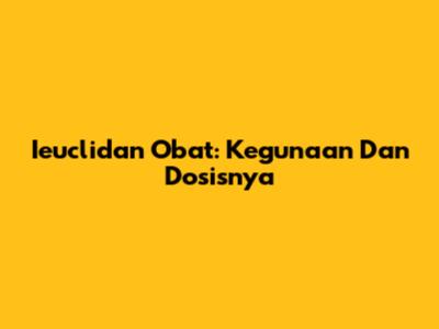 Ieuclidan Obat: Kegunaan Dan Dosisnya
