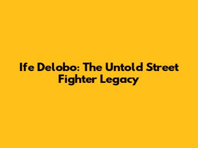 Ife Delobo: The Untold Street Fighter Legacy