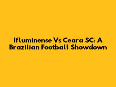 Ifluminense Vs Ceara SC: A Brazilian Football Showdown
