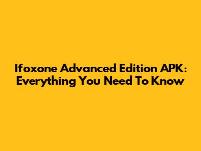 Ifoxone Advanced Edition APK: Everything You Need To Know