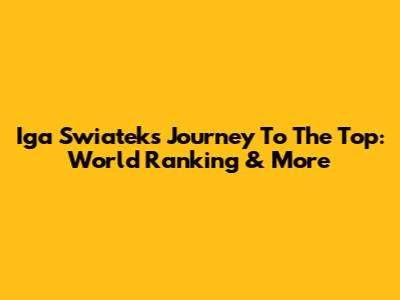 Iga Swiatek's Journey To The Top: World Ranking & More