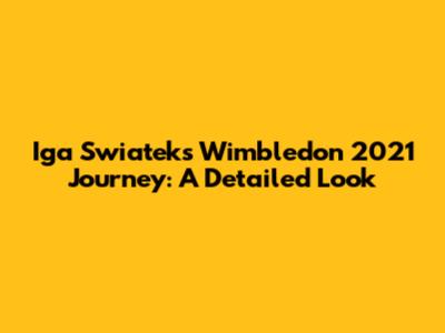 Iga Swiatek's Wimbledon 2021 Journey: A Detailed Look
