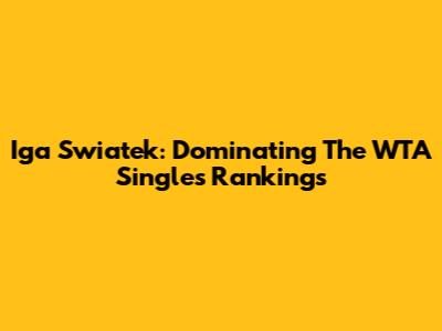 Iga Swiatek: Dominating The WTA Singles Rankings