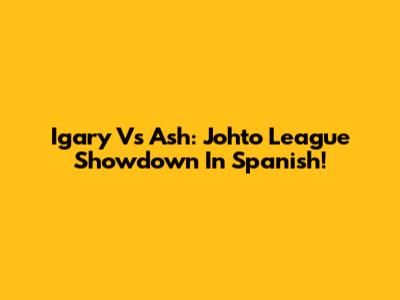Igary Vs Ash: Johto League Showdown In Spanish!