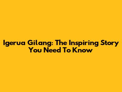 Igerua Gilang: The Inspiring Story You Need To Know