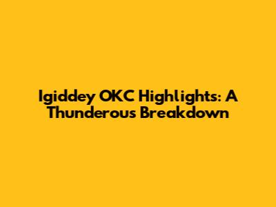 Igiddey OKC Highlights: A Thunderous Breakdown