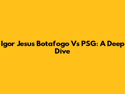 Igor Jesus Botafogo Vs PSG: A Deep Dive
