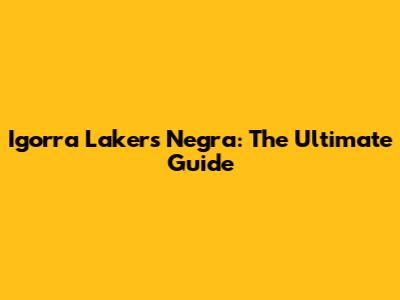Igorra Lakers Negra: The Ultimate Guide